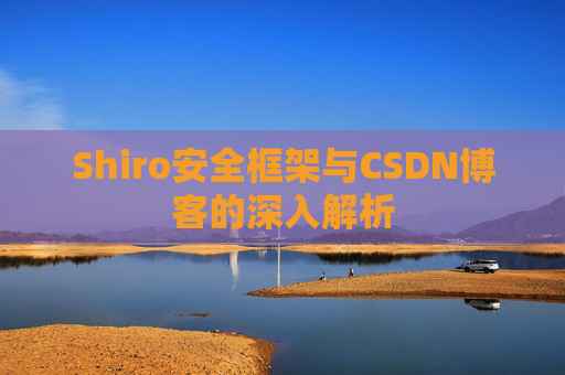 Shiro安全框架与CSDN博客的深入解析